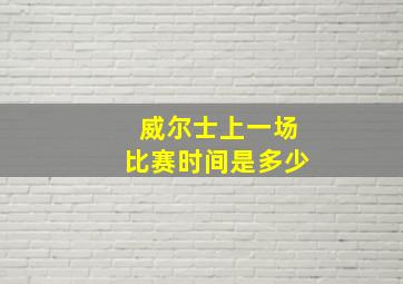 威尔士上一场比赛时间是多少