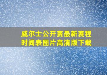 威尔士公开赛最新赛程时间表图片高清版下载