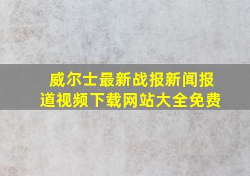 威尔士最新战报新闻报道视频下载网站大全免费