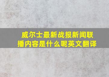 威尔士最新战报新闻联播内容是什么呢英文翻译