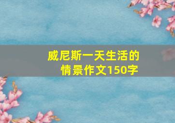 威尼斯一天生活的情景作文150字