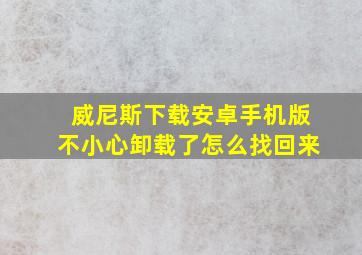 威尼斯下载安卓手机版不小心卸载了怎么找回来