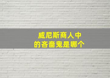 威尼斯商人中的吝啬鬼是哪个