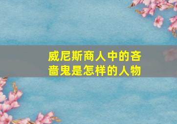 威尼斯商人中的吝啬鬼是怎样的人物