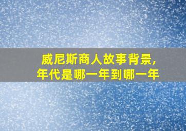 威尼斯商人故事背景,年代是哪一年到哪一年