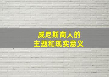 威尼斯商人的主题和现实意义