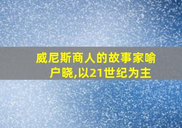 威尼斯商人的故事家喻户晓,以21世纪为主