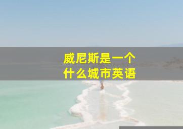 威尼斯是一个什么城市英语