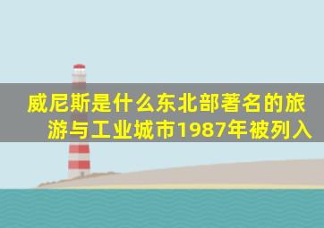 威尼斯是什么东北部著名的旅游与工业城市1987年被列入