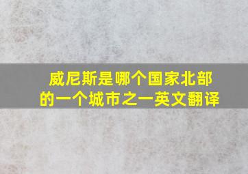 威尼斯是哪个国家北部的一个城市之一英文翻译