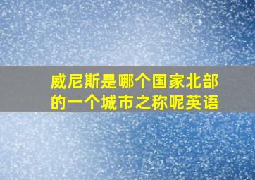 威尼斯是哪个国家北部的一个城市之称呢英语