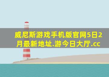 威尼斯游戏手机版官网5日2月最新地址.游今日大厅.cc