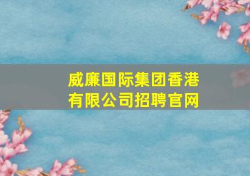 威廉国际集团香港有限公司招聘官网