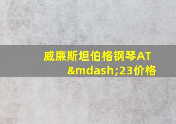 威廉斯坦伯格钢琴AT—23价格