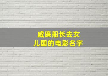 威廉船长去女儿国的电影名字