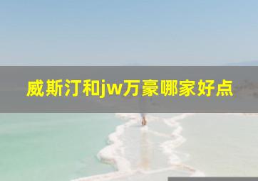 威斯汀和jw万豪哪家好点