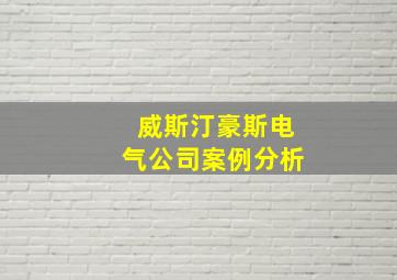 威斯汀豪斯电气公司案例分析