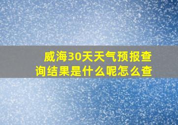 威海30天天气预报查询结果是什么呢怎么查