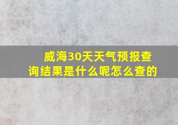 威海30天天气预报查询结果是什么呢怎么查的