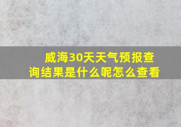 威海30天天气预报查询结果是什么呢怎么查看