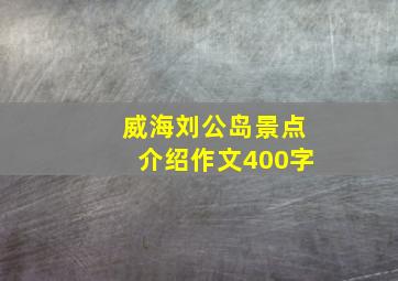 威海刘公岛景点介绍作文400字