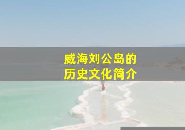 威海刘公岛的历史文化简介