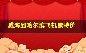 威海到哈尔滨飞机票特价