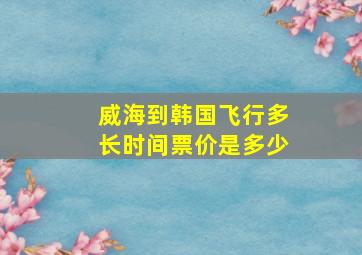 威海到韩国飞行多长时间票价是多少