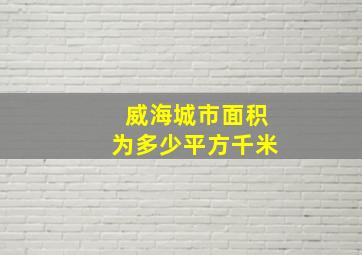 威海城市面积为多少平方千米