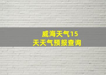 威海天气15天天气预报查询