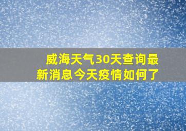 威海天气30天查询最新消息今天疫情如何了