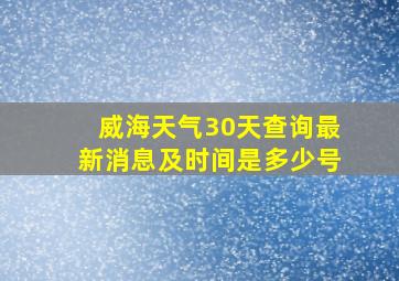 威海天气30天查询最新消息及时间是多少号