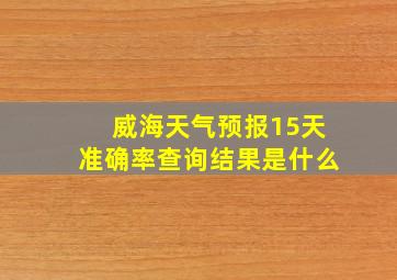 威海天气预报15天准确率查询结果是什么