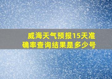 威海天气预报15天准确率查询结果是多少号