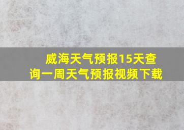 威海天气预报15天查询一周天气预报视频下载