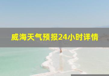 威海天气预报24小时详情