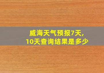 威海天气预报7天,10天查询结果是多少