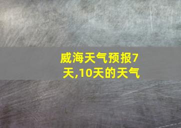 威海天气预报7天,10天的天气