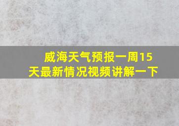 威海天气预报一周15天最新情况视频讲解一下