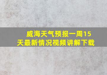 威海天气预报一周15天最新情况视频讲解下载