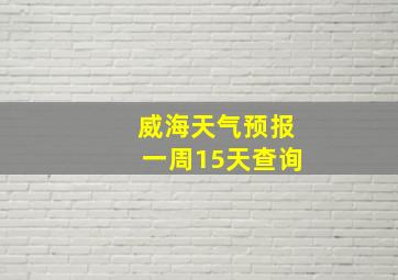 威海天气预报一周15天查询