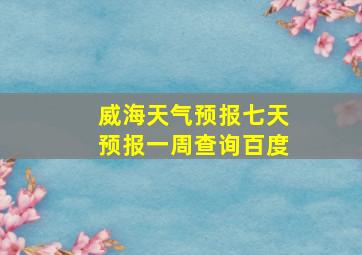 威海天气预报七天预报一周查询百度