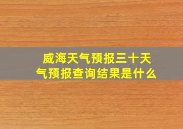 威海天气预报三十天气预报查询结果是什么