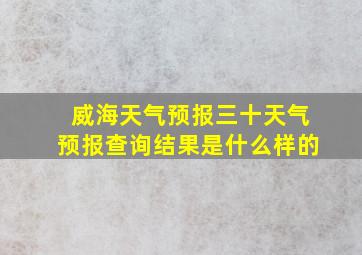 威海天气预报三十天气预报查询结果是什么样的