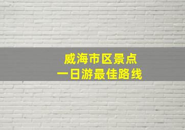 威海市区景点一日游最佳路线