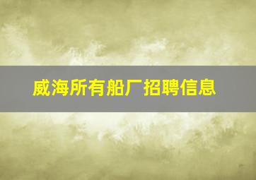 威海所有船厂招聘信息