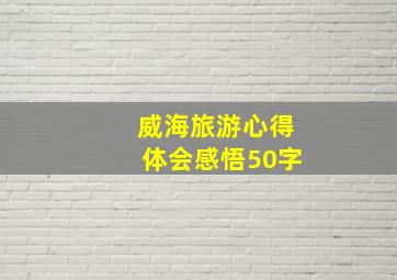 威海旅游心得体会感悟50字