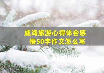 威海旅游心得体会感悟50字作文怎么写