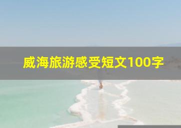 威海旅游感受短文100字