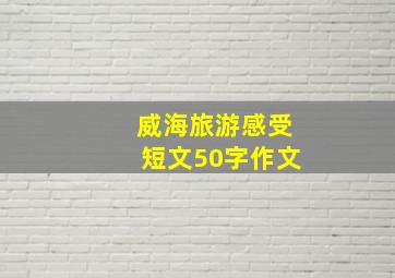 威海旅游感受短文50字作文